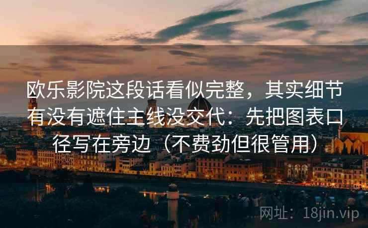 欧乐影院这段话看似完整，其实细节有没有遮住主线没交代：先把图表口径写在旁边（不费劲但很管用）