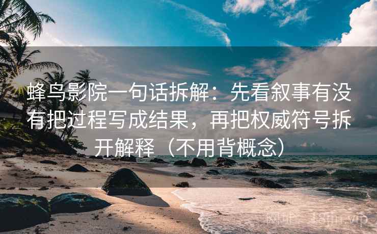 蜂鸟影院一句话拆解:先看叙事有没有把过程写成结果,再把权威符号拆开解释(不用背概念) 蜂鸟影院一句话拆解:先看叙事有没有把过程写成结果,再把权威符号拆开解释(不用背概念)