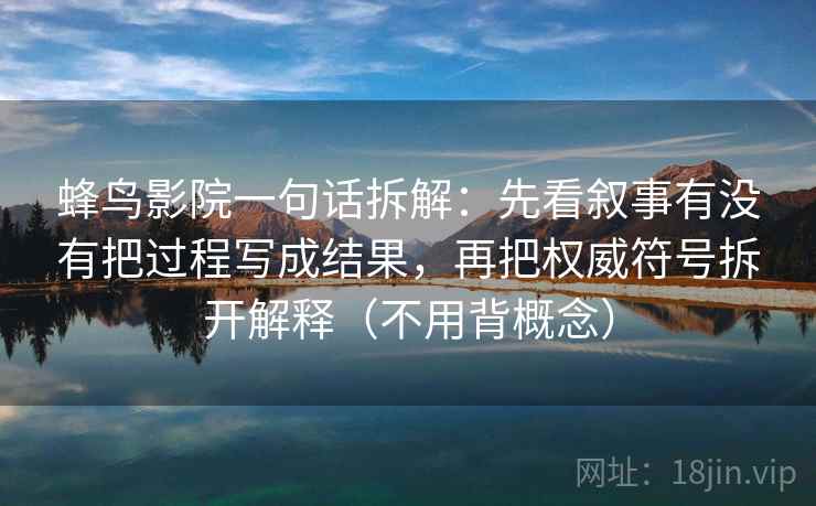 蜂鸟影院一句话拆解:先看叙事有没有把过程写成结果,再把权威符号拆开解释(不用背概念) 蜂鸟影院一句话拆解:先看叙事有没有把过程写成结果,再把权威符号拆开解释(不用背概念)