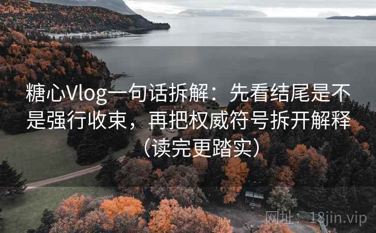 糖心Vlog一句话拆解：先看结尾是不是强行收束，再把权威符号拆开解释（读完更踏实）