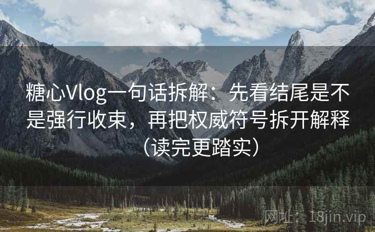 糖心Vlog一句话拆解：先看结尾是不是强行收束，再把权威符号拆开解释（读完更踏实）