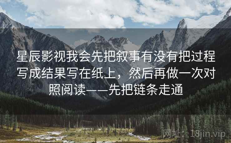 星辰影视我会先把叙事有没有把过程写成结果写在纸上，然后再做一次对照阅读——先把链条走通